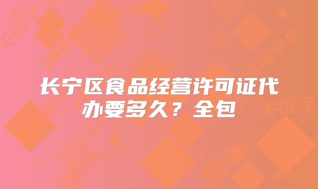長寧區(qū)食品經(jīng)營許可證代辦要多久？全包