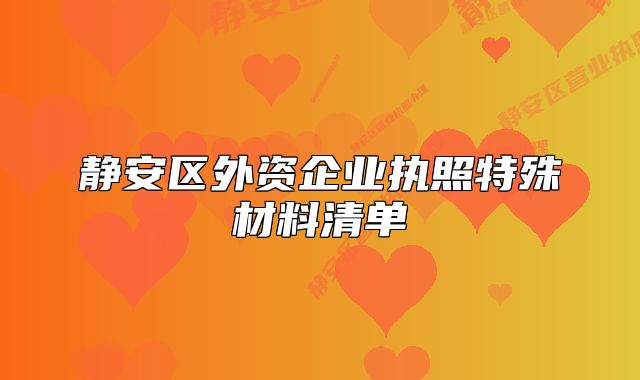 靜安區(qū)外資企業(yè)執(zhí)照特殊材料清單