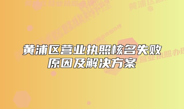 黃浦區(qū)營業(yè)執(zhí)照核名失敗原因及解決方案