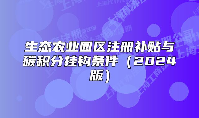 生態(tài)農(nóng)業(yè)園區(qū)注冊(cè)補(bǔ)貼與碳積分掛鉤條件（2024版）