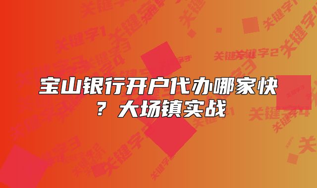 寶山銀行開戶代辦哪家快？大場鎮(zhèn)實戰(zhàn)