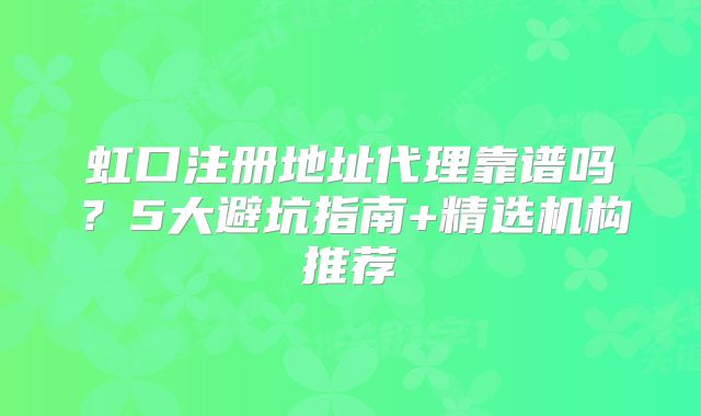 虹口注冊地址代理靠譜嗎？5大避坑指南+精選機構推薦