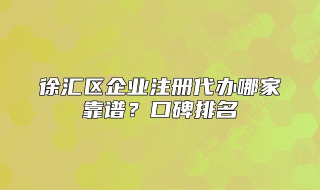 徐匯區(qū)企業(yè)注冊代辦哪家靠譜？口碑排名