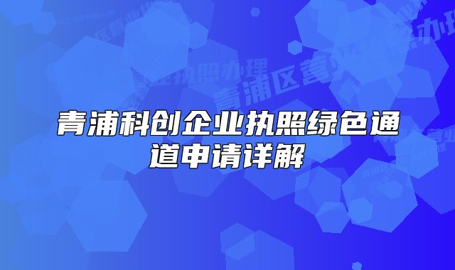 青浦科創(chuàng)企業(yè)執(zhí)照綠色通道申請?jiān)斀? class=