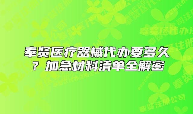 奉賢醫(yī)療器械代辦要多久？加急材料清單全解密