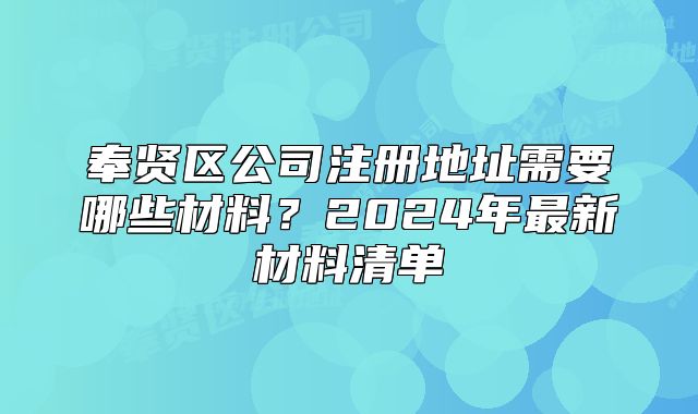 奉賢區(qū)公司注冊(cè)地址需要哪些材料？2024年最新材料清單