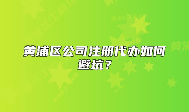黃浦區(qū)公司注冊(cè)代辦如何避坑？