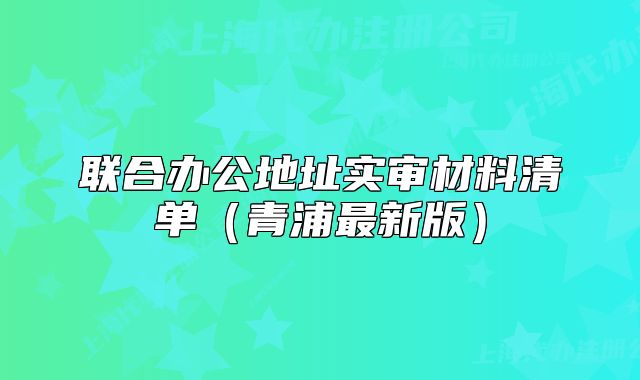 聯(lián)合辦公地址實(shí)審材料清單（青浦最新版）