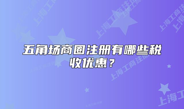 五角場商圈注冊有哪些稅收優(yōu)惠？