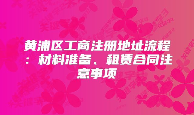 黃浦區(qū)工商注冊(cè)地址流程：材料準(zhǔn)備、租賃合同注意事項(xiàng)