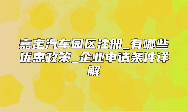 嘉定汽車園區(qū)注冊_有哪些優(yōu)惠政策_(dá)企業(yè)申請條件詳解
