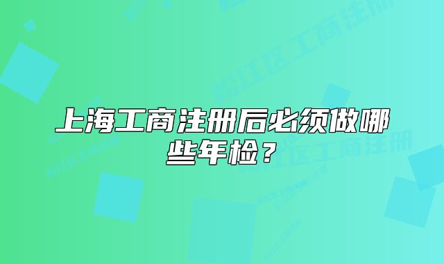 上海工商注冊后必須做哪些年檢？