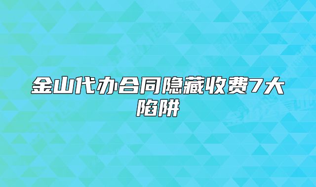金山代辦合同隱藏收費7大陷阱