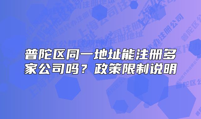 普陀區(qū)同一地址能注冊(cè)多家公司嗎？政策限制說(shuō)明