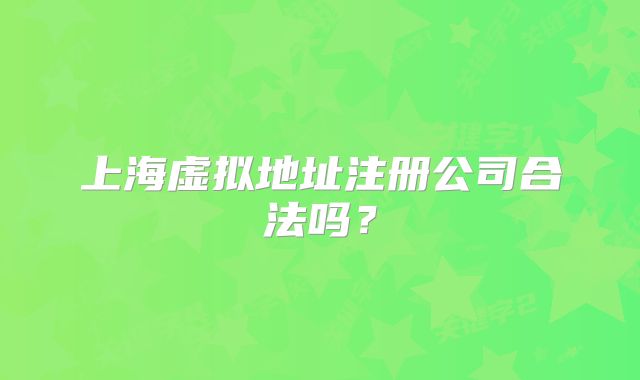 上海虛擬地址注冊公司合法嗎？
