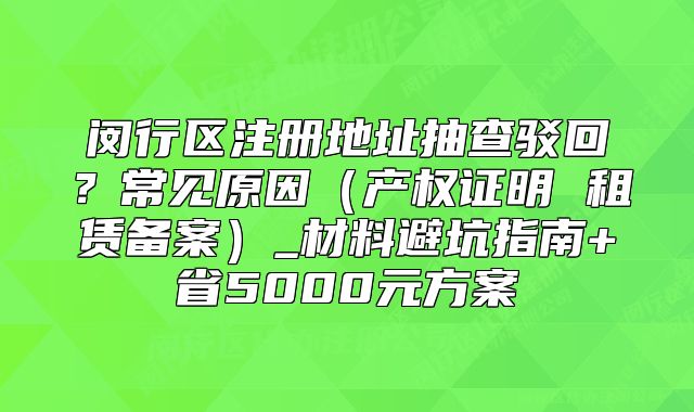 閔行區(qū)注冊地址抽查駁回？材料避坑指南+省5000元方案