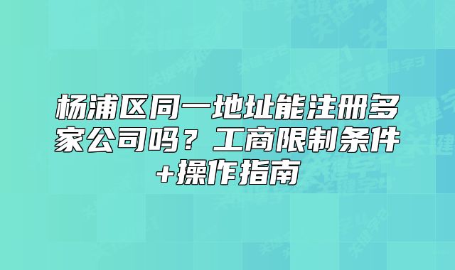 楊浦區(qū)同一地址能注冊多家公司嗎？操作指南