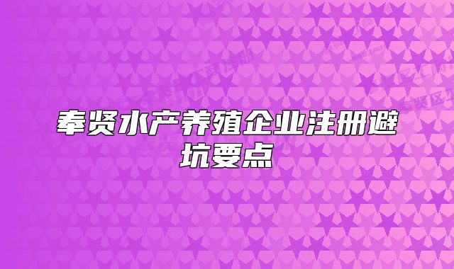 奉賢水產(chǎn)養(yǎng)殖企業(yè)注冊(cè)避坑要點(diǎn)