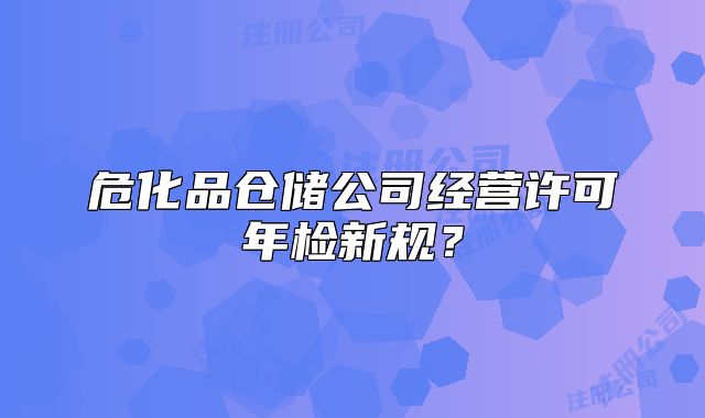 ?；穫}儲公司經(jīng)營許可年檢新規(guī)？
