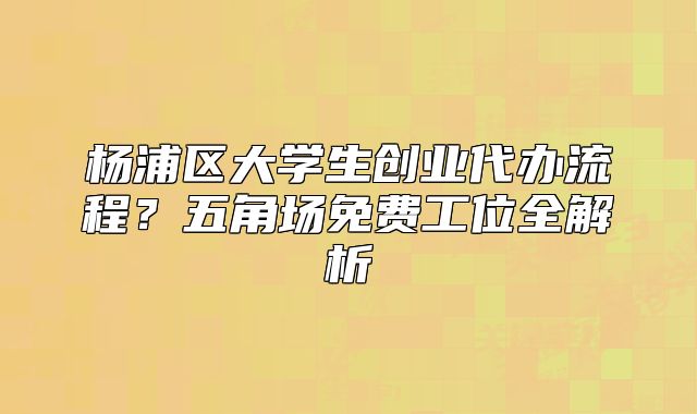 楊浦區(qū)大學(xué)生創(chuàng)業(yè)代辦流程？五角場免費工位全解析
