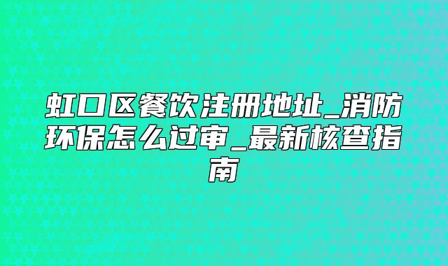 虹口區(qū)餐飲注冊(cè)地址_消防環(huán)保怎么過(guò)審_最新核查指南