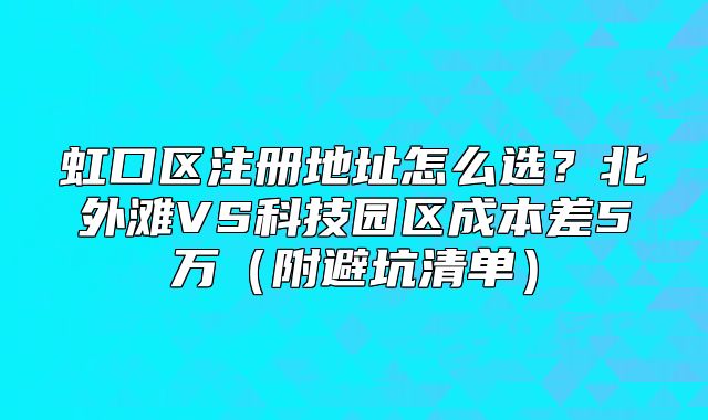 虹口區(qū)注冊地址怎么選？北外灘VS科技園區(qū)成本差5萬