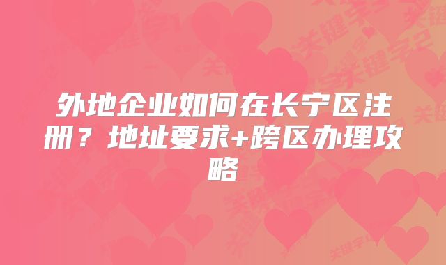 外地企業(yè)如何在長寧區(qū)注冊？地址要求+跨區(qū)辦理攻略