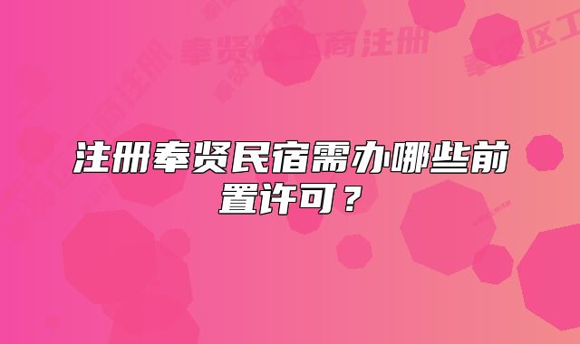 注冊(cè)奉賢民宿需辦哪些前置許可？