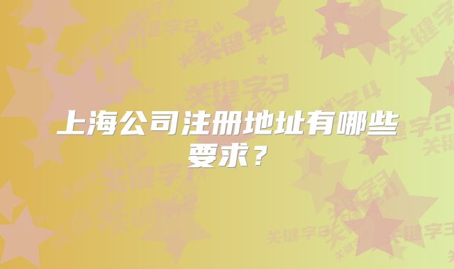 上海公司注冊(cè)地址有哪些要求？