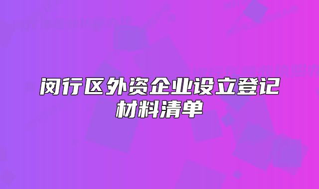 閔行區(qū)外資企業(yè)設(shè)立登記材料清單