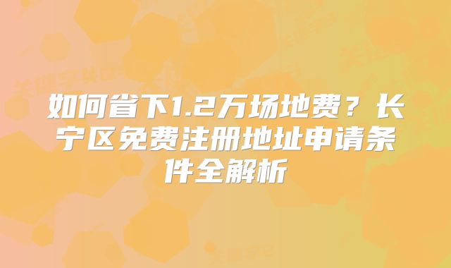 如何省下1.2萬場地費(fèi)？長寧區(qū)免費(fèi)注冊地址申請條件全解析