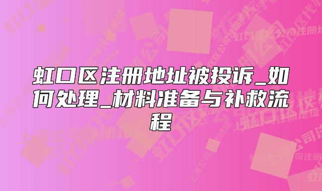 虹口區(qū)注冊地址被投訴_如何處理_材料準備與補救流程