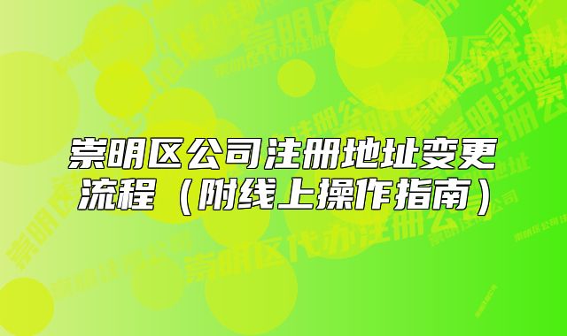 崇明區(qū)公司注冊地址變更流程（附線上操作指南）
