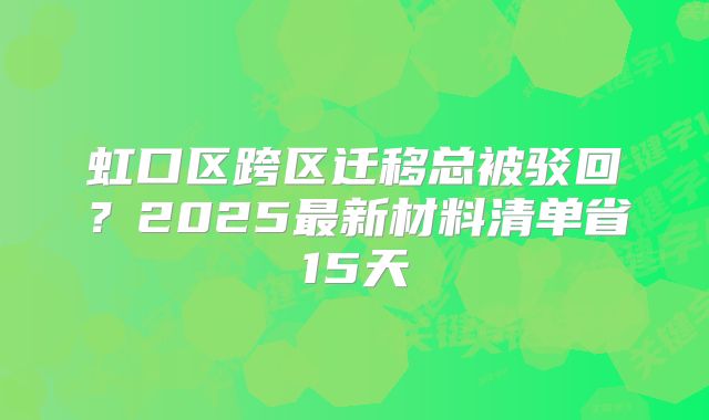 虹口區(qū)跨區(qū)遷移總被駁回？2025最新材料清單省15天