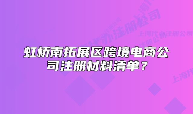 虹橋南拓展區(qū)跨境電商公司注冊(cè)材料清單？
