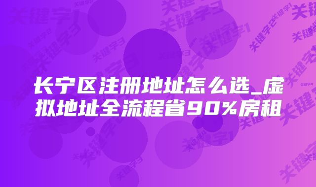 長寧區(qū)注冊(cè)地址怎么選_虛擬地址全流程省90%房租