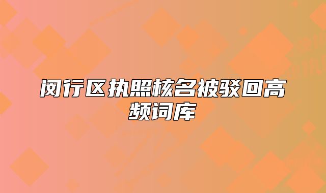 閔行區(qū)執(zhí)照核名被駁回高頻詞庫
