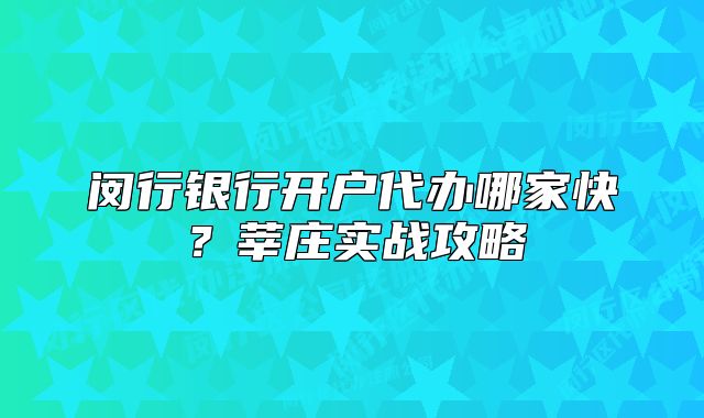 閔行銀行開戶代辦哪家快？莘莊實戰(zhàn)攻略