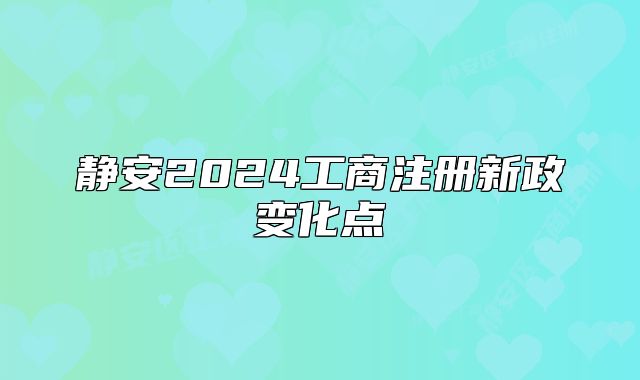 靜安2024工商注冊新政變化點(diǎn)