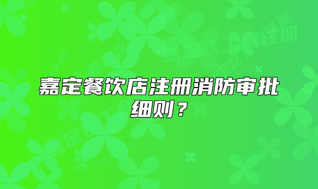 嘉定餐飲店注冊消防審批細則？