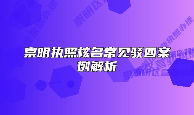 崇明執(zhí)照核名常見駁回案例解析
