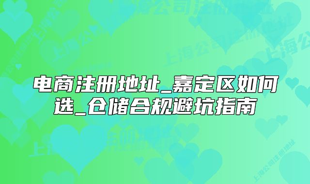 電商注冊地址_嘉定區(qū)如何選_倉儲合規(guī)避坑指南