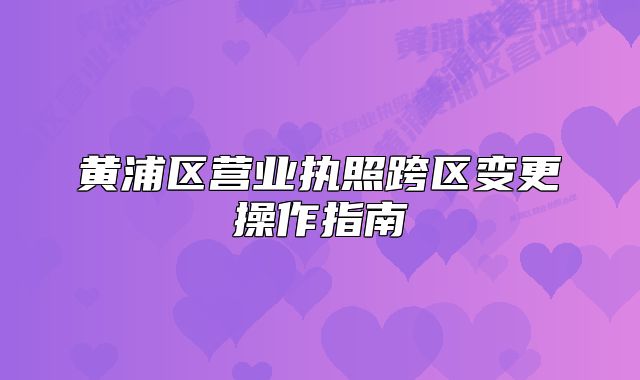 黃浦區(qū)營業(yè)執(zhí)照跨區(qū)變更操作指南