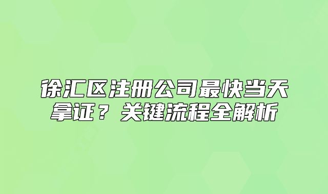 徐匯區(qū)注冊(cè)公司最快當(dāng)天拿證？關(guān)鍵流程全解析