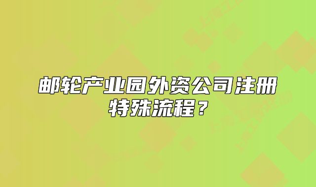 郵輪產(chǎn)業(yè)園外資公司注冊特殊流程？