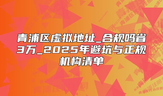 青浦區(qū)虛擬地址_合規(guī)嗎省3萬_2025年避坑與正規(guī)機構(gòu)清單