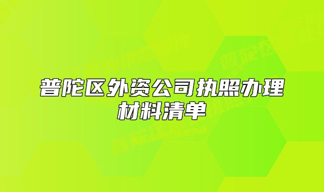 普陀區(qū)外資公司執(zhí)照辦理材料清單