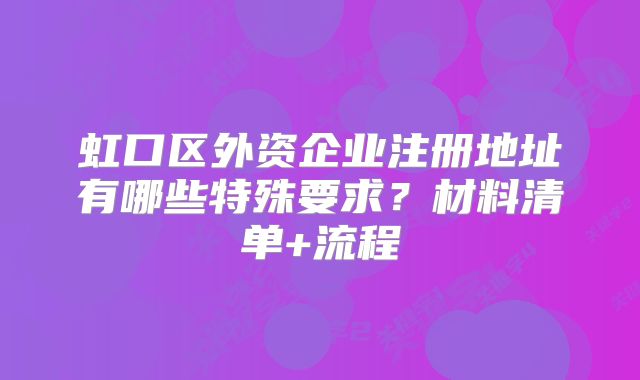 虹口區(qū)外資企業(yè)注冊地址有哪些特殊要求？材料清單+流程