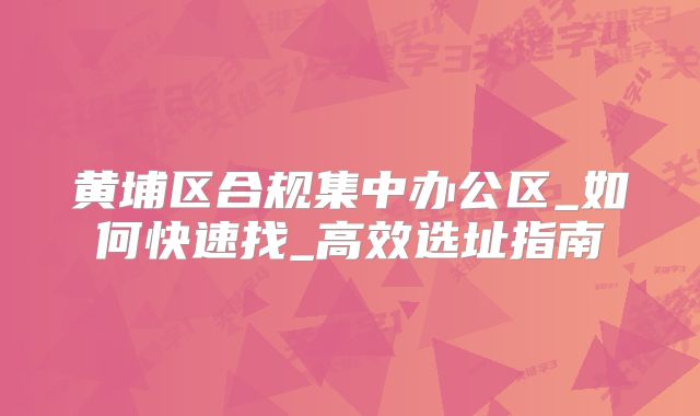 黃埔區(qū)合規(guī)集中辦公區(qū)_如何快速找_高效選址指南