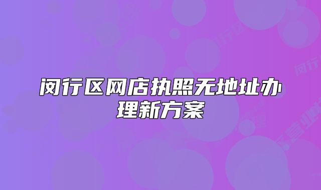 閔行區(qū)網(wǎng)店執(zhí)照無地址辦理新方案